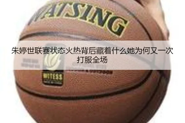 朱婷世联赛状态火热背后藏着什么她为何又一次打服全场